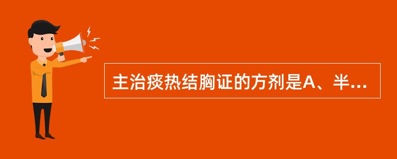 主治痰热结胸证的方剂是A、半夏泻心汤B、清气化痰丸C、贝母瓜蒌散D、麻杏甘石汤E