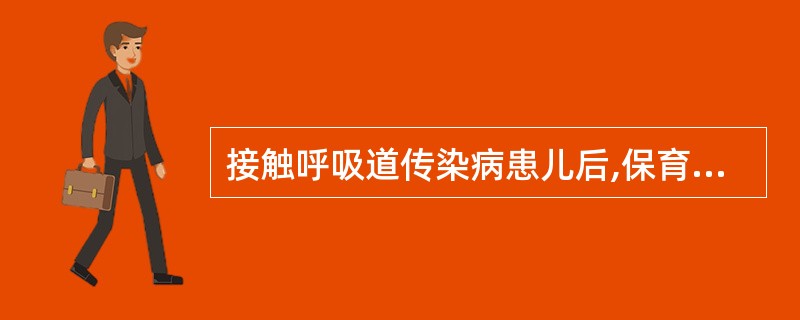 接触呼吸道传染病患儿后,保育员应先()再接触健康幼儿。