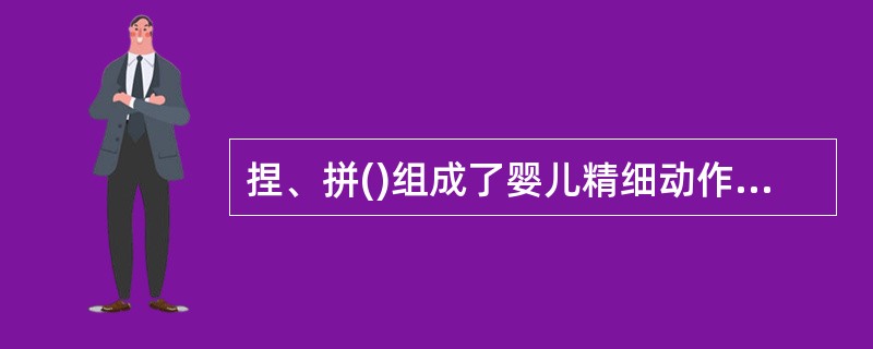 捏、拼()组成了婴儿精细动作技能训练的基本内容。