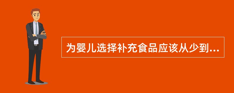 为婴儿选择补充食品应该从少到多,从粗到细。