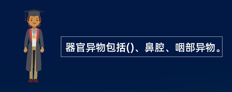 器官异物包括()、鼻腔、咽部异物。