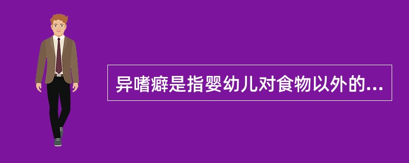 异嗜癖是指婴幼儿对食物以外的物品有不可自制的食欲。