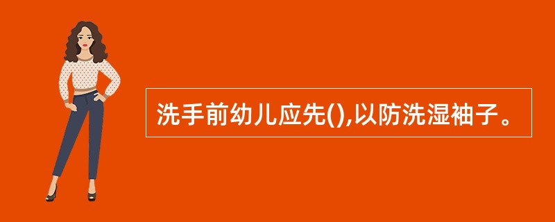 洗手前幼儿应先(),以防洗湿袖子。