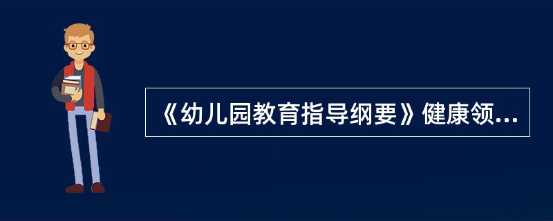 《幼儿园教育指导纲要》健康领域的内容与要求之一是建立良好的师生、同伴关系,让幼儿