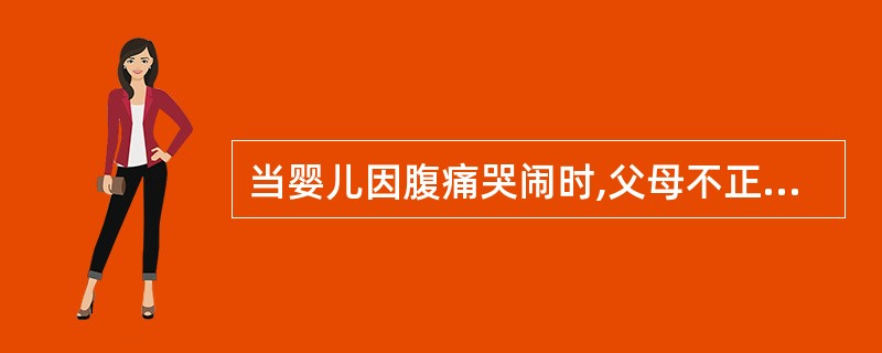 当婴儿因腹痛哭闹时,父母不正当的反应是()。