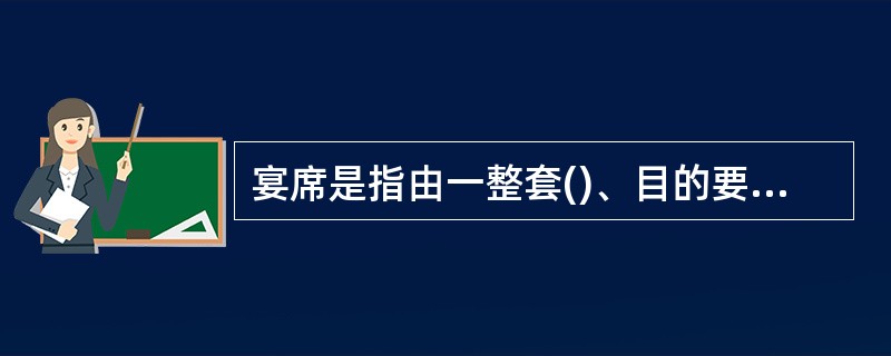 宴席是指由一整套()、目的要求、风格习惯和质量标准设定的菜点组合及进餐礼仪组成的