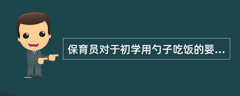 保育员对于初学用勺子吃饭的婴儿应注意()。