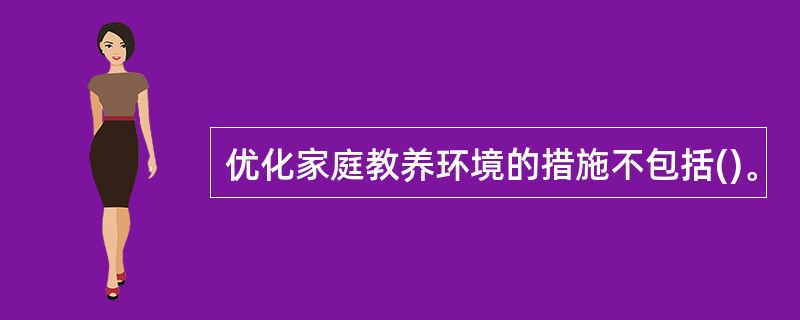 优化家庭教养环境的措施不包括()。