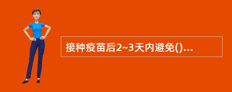 接种疫苗后2~3天内避免(),不要洗澡,以免感染。