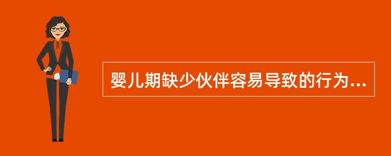 婴儿期缺少伙伴容易导致的行为表现是()。