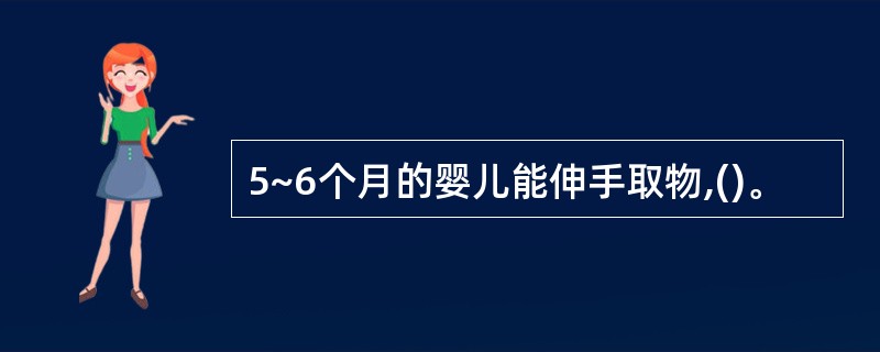 5~6个月的婴儿能伸手取物,()。