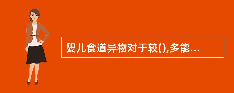 婴儿食道异物对于较(),多能通过消化道由肛门排出。可多吃些长纤维的食物增进肠蠕动