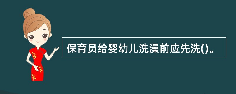 保育员给婴幼儿洗澡前应先洗()。