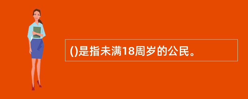 ()是指未满18周岁的公民。