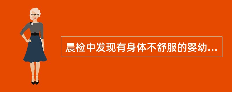 晨检中发现有身体不舒服的婴幼儿,应该()。