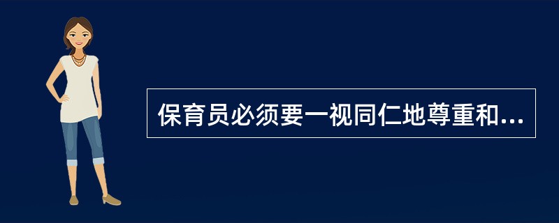 保育员必须要一视同仁地尊重和对待每位家长,(),这也是教育公正的要求之一。