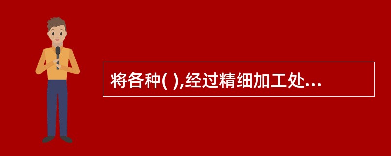 将各种( ),经过精细加工处理,调制拌和,包入米面等坯皮内的心子叫馅心。A、制馅