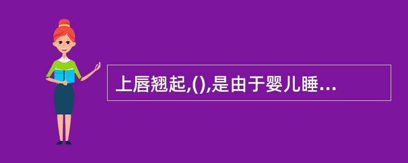 上唇翘起,(),是由于婴儿睡觉时张口呼吸引起的。