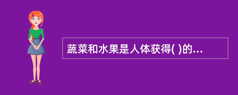 蔬菜和水果是人体获得( )的主要食品原料。A、维生素B、糖类C、脂肪D、蛋白质