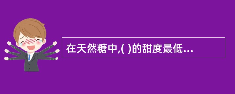 在天然糖中,( )的甜度最低。A、蔗糖B、麦芽糖C、乳糖D、果糖