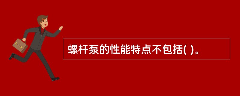 螺杆泵的性能特点不包括( )。