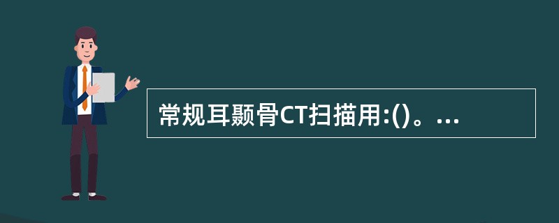 常规耳颞骨CT扫描用:()。A、轴位,基底线为上眶耳线,层厚1~15mmB、轴位