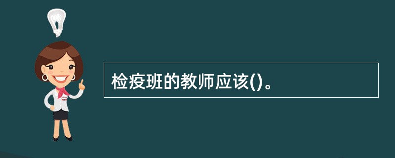 检疫班的教师应该()。