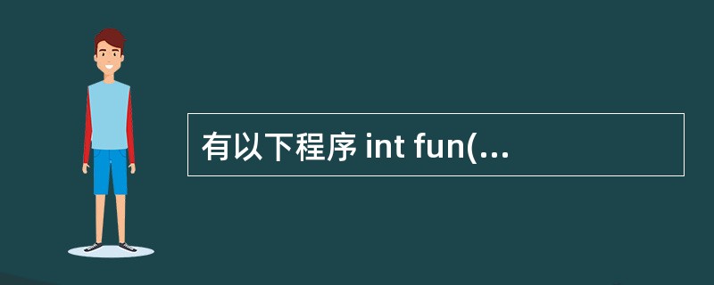 有以下程序 int fun(int n) {if(n==1)return 1;