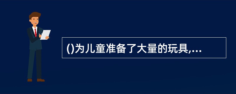 ()为儿童准备了大量的玩具,并把它们命名为“恩物”。