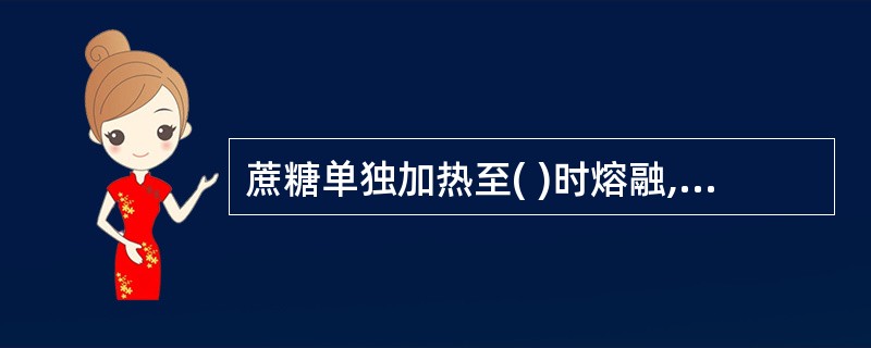 蔗糖单独加热至( )时熔融,继续加热则脱水。A、120℃B、140℃C、160℃