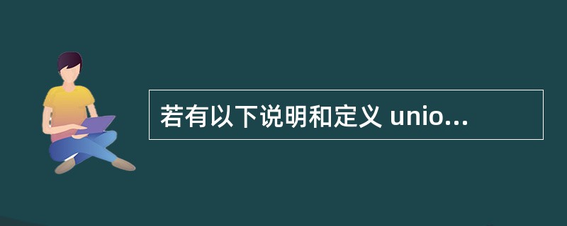 若有以下说明和定义 union dt { int a; char b; doub