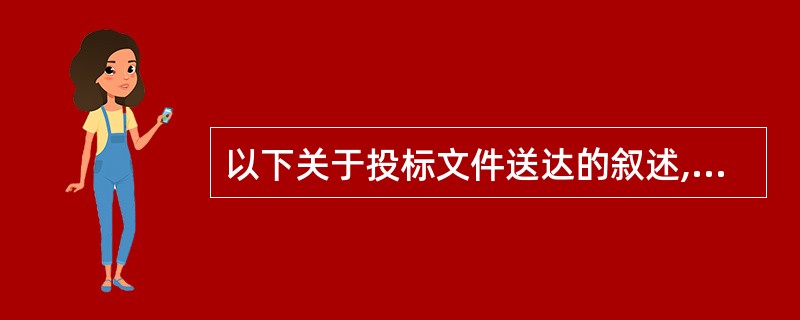 以下关于投标文件送达的叙述,(33)是错误的。