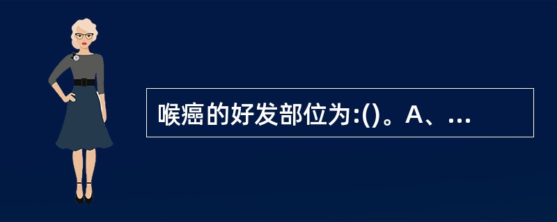 喉癌的好发部位为:()。A、真声带B、杓状软骨C、喉室D、声门下区E、杓会厌襞