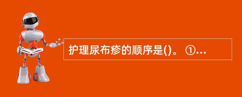 护理尿布疹的顺序是()。 ①在婴儿尿湿后,换下尿布,清洗臀部,轻轻擦净臀部;用柔