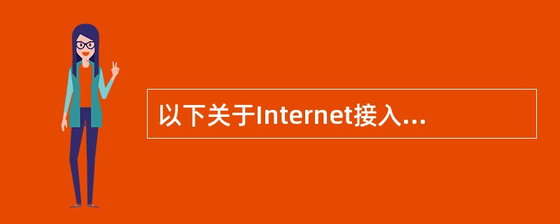 以下关于Internet接入的叙述中,正确的是______。