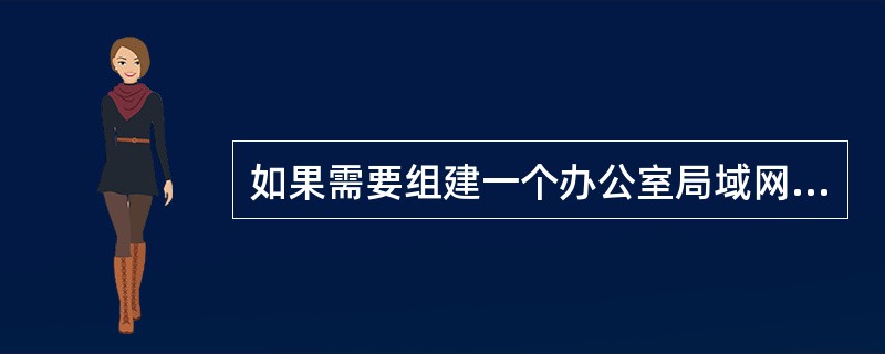 如果需要组建一个办公室局域网,其中有14台个人计算机与2台服务器,并且要与公司的