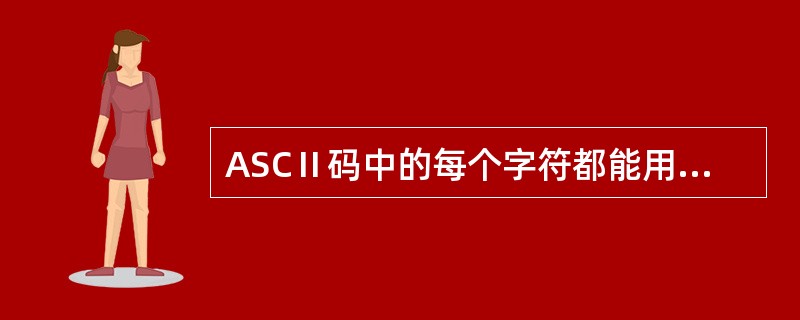 ASCⅡ码中的每个字符都能用二进制数表示,例如A表示为01000001,B表示为