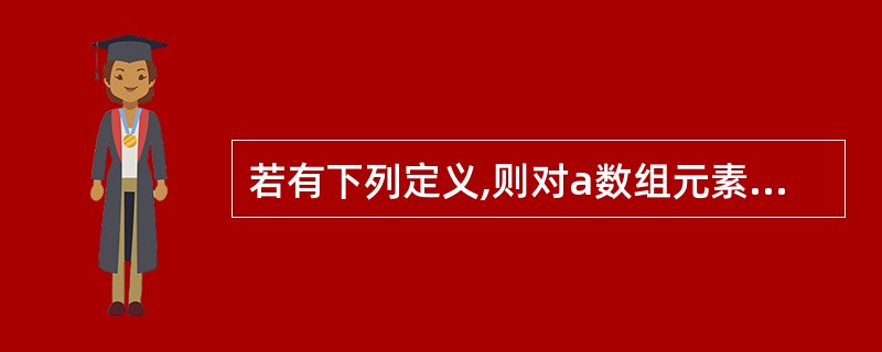 若有下列定义,则对a数组元素地址的正确引用是()。 int a[5],*p=a;