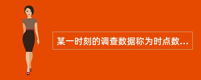 某一时刻的调查数据称为时点数据,某一段时期内的调查数据称为时期数据。以下几种实际