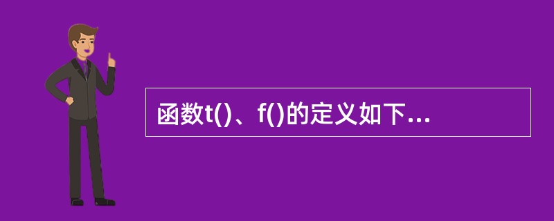 函数t()、f()的定义如下所示。若调用函数t()时传递给x的值为3,并且调用函