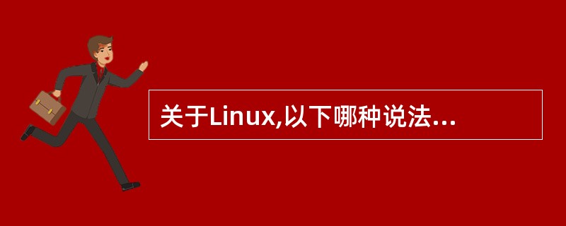 关于Linux,以下哪种说法是错误的________?