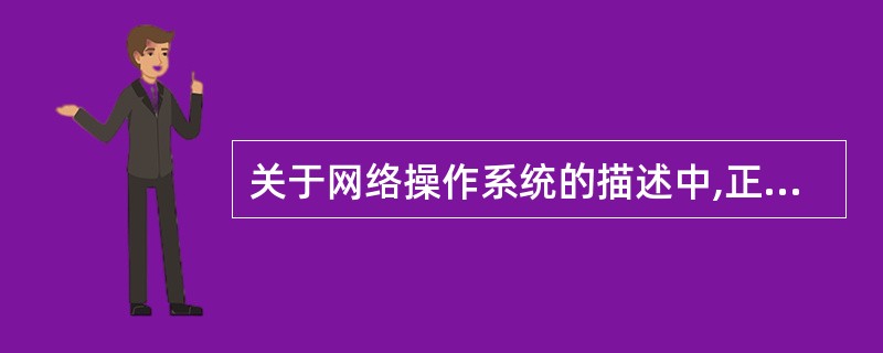 关于网络操作系统的描述中,正确的是______。