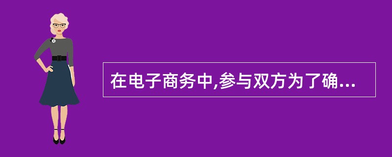 在电子商务中,参与双方为了确认对方身份需要使用