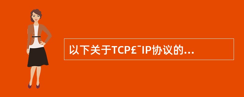 以下关于TCP£¯IP协议的描述中,哪个是错误的_______。