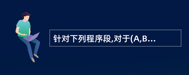 针对下列程序段,对于(A,B,C)的取值,以下(56)测试用例组合能够满足语句覆