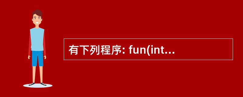 有下列程序: fun(int x) {int p; if(x==0‖x==1)