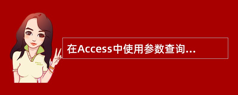 在Access中使用参数查询时,应将条件栏中的参数提示文本写在(67)中。