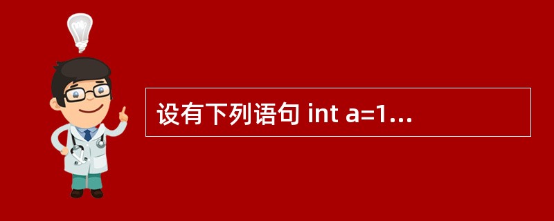 设有下列语句 int a=1,b=2,C; c=a^(b<<2) ; 执行后,C