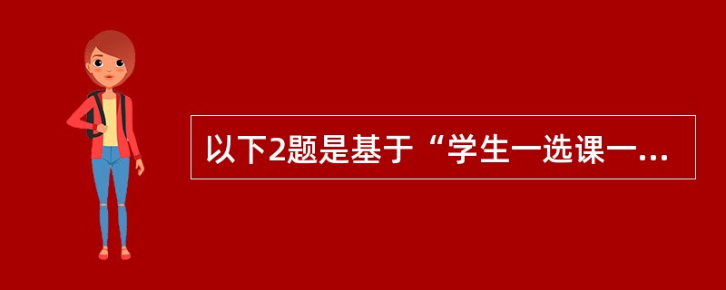 以下2题是基于“学生一选课一课程”数据库中的3个关系:S(S#,SNAME,SE