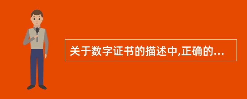 关于数字证书的描述中,正确的是______。